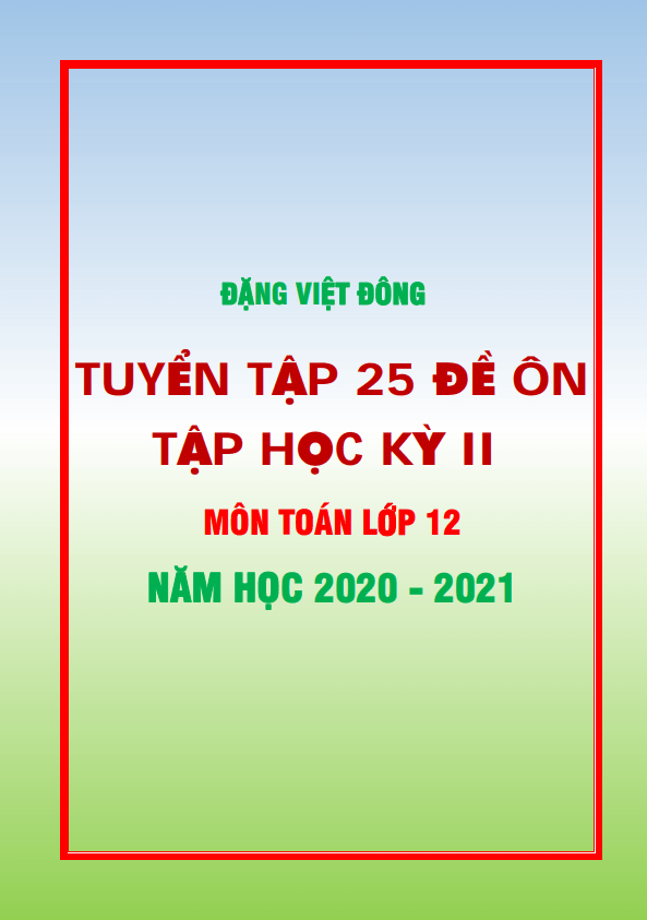 25 đề ôn tập học kỳ 2 toán 12 năm học 2020 – 2021 – đặng việt đông